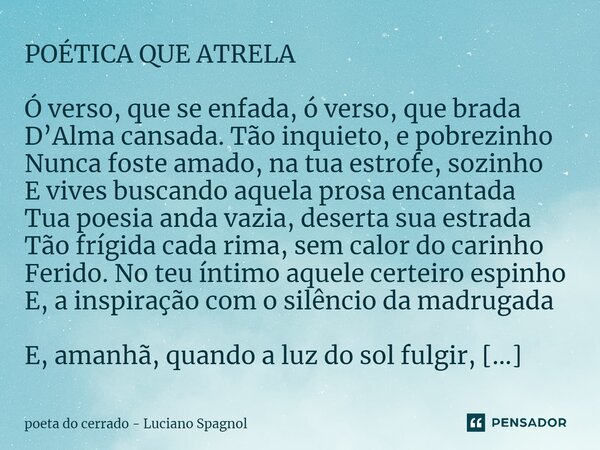 ⁠POÉTICA QUE ATRELA Ó verso, que se enfada, ó verso, que brada D’Alma cansada. Tão inquieto, e pobrezinho Nunca foste amado, na tua estrofe, sozinho E vives bus... Frase de poeta do cerrado - Luciano Spagnol.