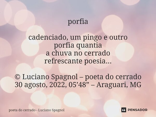 ⁠porfia cadenciado, um pingo e outro porfia quantia a chuva no cerrado refrescante poesia... © Luciano Spagnol – poeta do cerrado 30 agosto, 2022, 05’48” – Arag... Frase de poeta do cerrado - Luciano Spagnol.