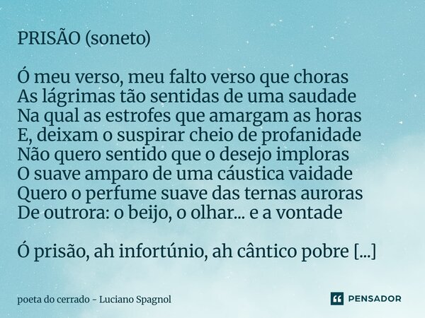 PRISÃO (soneto) Ó meu verso, meu falto verso que choras As lágrimas tão sentidas de uma saudade Na qual as estrofes que amargam as horas E, deixam o suspirar c... Frase de poeta do cerrado - Luciano Spagnol.