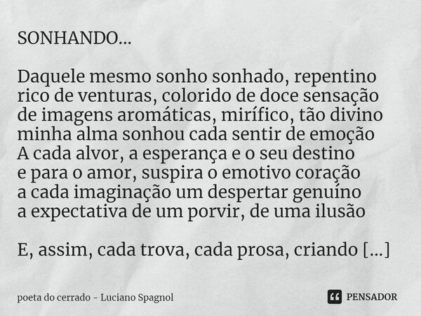 ⁠SONHANDO... Daquele mesmo sonho sonhado, repentino rico de venturas, colorido de doce sensação de imagens aromáticas, mirífico, tão divino minha alma sonhou ca... Frase de poeta do cerrado - Luciano Spagnol.