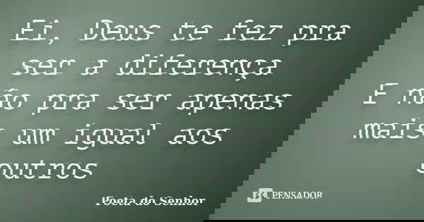 Ei, Deus te fez pra ser a diferença E não pra ser apenas mais um igual aos outros... Frase de Poeta do Senhor.