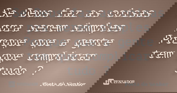 Se Deus faz as coisas pra serem simples Porque que a gente tem que complicar tudo ?... Frase de Poeta do Senhor.