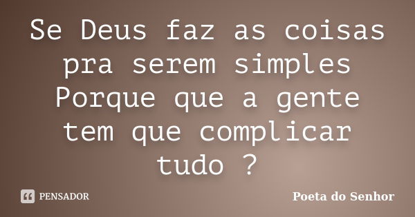 Se Deus faz as coisas pra serem simples Porque que a gente tem que complicar tudo ?... Frase de Poeta do Senhor.