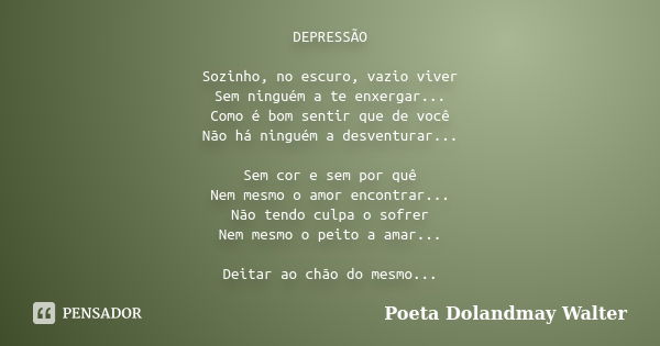 DEPRESSÃO Sozinho, no escuro, vazio viver Sem ninguém a te enxergar... Como é bom sentir que de você Não há ninguém a desventurar... Sem cor e sem por quê Nem m... Frase de Poeta Dolandmay Walter.