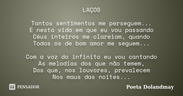 LAÇOS Tantos sentimentos me perseguem... E nesta vida em que eu vou passando Céus inteiros me clareiam, quando Todos os de bom amor me seguem... Com a voz do in... Frase de Poeta Dolandmay.