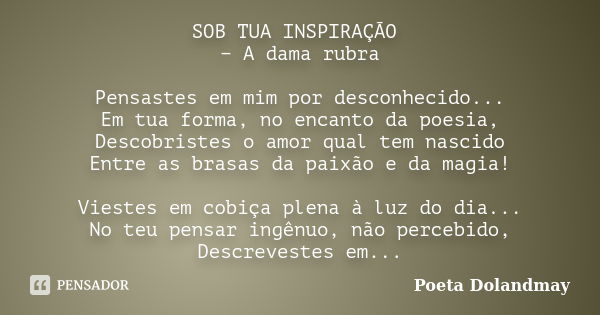 SOB TUA INSPIRAÇÃO − A dama rubra Pensastes em mim por desconhecido... Em tua forma, no encanto da poesia, Descobristes o amor qual tem nascido Entre as brasas ... Frase de Poeta Dolandmay.