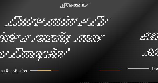 Entre mim e Eu existe a razão, mas sou Emoção!... Frase de Poeta Dos Sonhos.