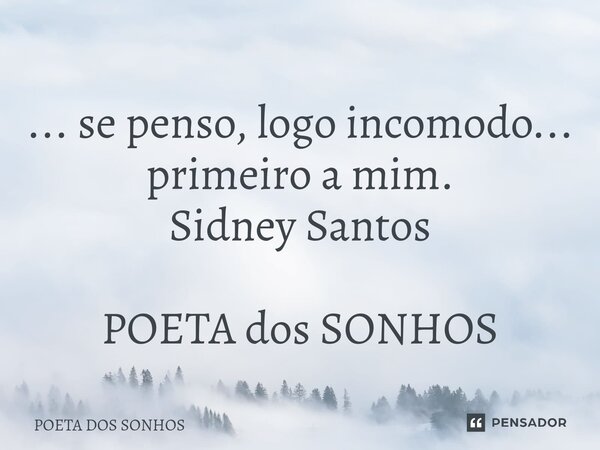 ⁠... se penso, logo incomodo... primeiro a mim. Sidney Santos POETA dos SONHOS... Frase de Poeta Dos Sonhos.