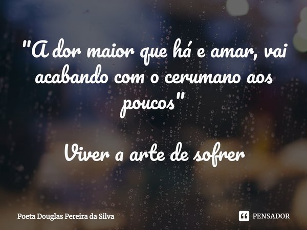 ⁠"A dor maior que há e amar, vai acabando com o cerumano aos poucos" Viver a arte de sofrer... Frase de Poeta Douglas Pereira da Silva.