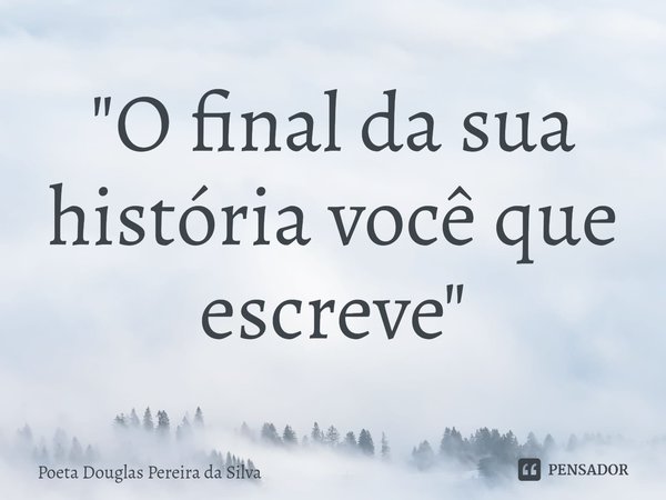 ⁠"O final da sua história você que escreve"... Frase de Poeta Douglas Pereira da Silva.