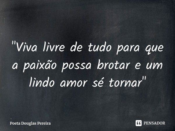 ⁠
"Viva livre de tudo para que a paixão possa brotar e um lindo amor sé tornar"... Frase de Poeta Douglas Pereira.
