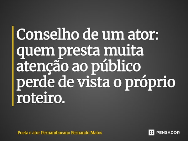 ⁠Conselho de um ator: quem presta muita atenção ao público perde de vista o próprio roteiro.... Frase de Poeta e ator Pernambucano Fernando Matos.