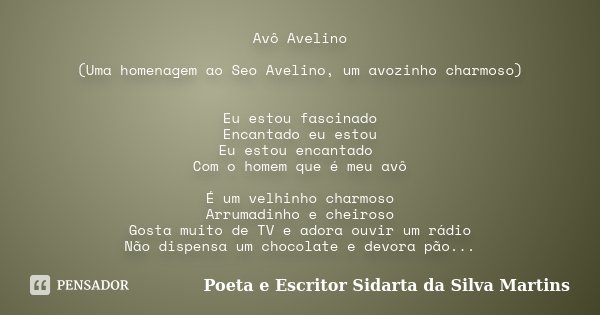 Avô Avelino (Uma homenagem ao Seo Avelino, um avozinho charmoso) Eu estou fascinado Encantado eu estou Eu estou encantado Com o homem que é meu avô É um velhinh... Frase de Poeta e escritor Sidarta da Silva Martins.