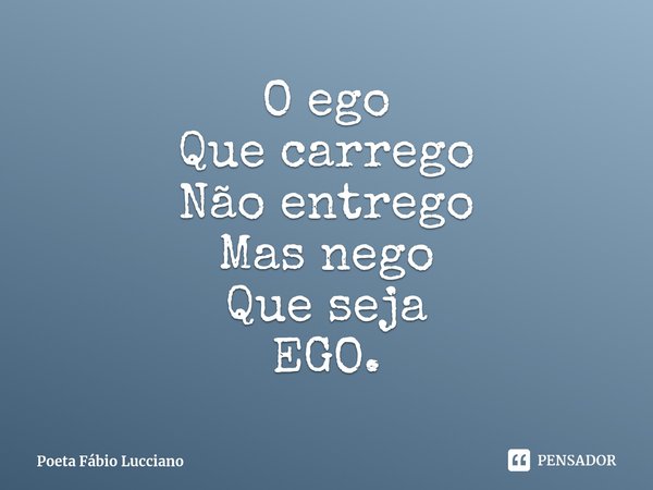 ⁠O ego
Que carrego
Não entrego
Mas nego
Que seja
EGO.... Frase de Poeta Fábio Lucciano.