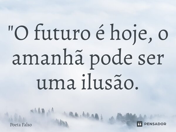 ⁠"O futuro é hoje, o amanhã pode ser uma ilusão.... Frase de Poeta Falso.
