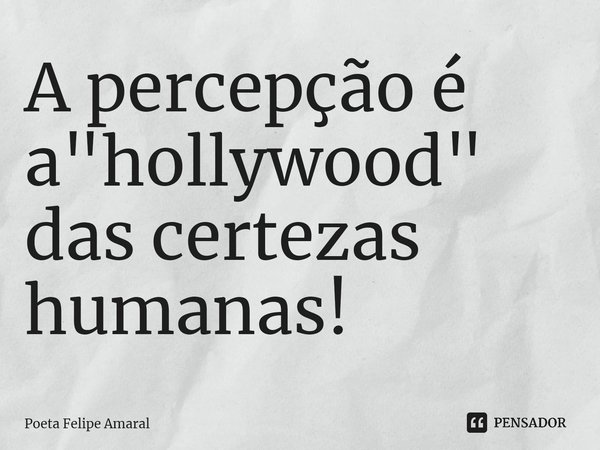 ⁠A percepção é a "hollywood" das certezas humanas!... Frase de Poeta Felipe Amaral.