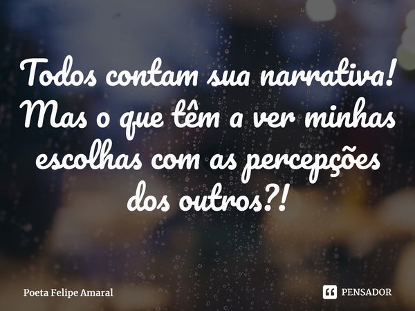 ⁠Todos contam sua narrativa! Mas o que têm a ver minhas escolhas com as percepções dos outros?!... Frase de Poeta Felipe Amaral.