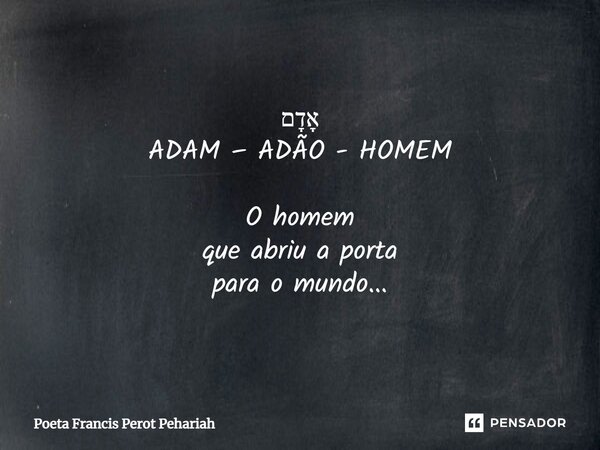 ⁠אָדָם ADAM – ADÃO - HOMEM O homem que abriu a porta para o mundo...... Frase de Poeta Francis Perot Pehariah.