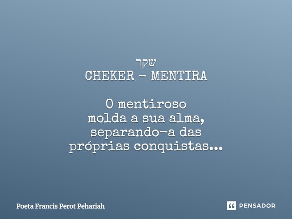 ⁠שקר CHEKER - MENTIRA O mentiroso molda a sua alma, separando-a das próprias conquistas...... Frase de Poeta Francis Perot Pehariah.