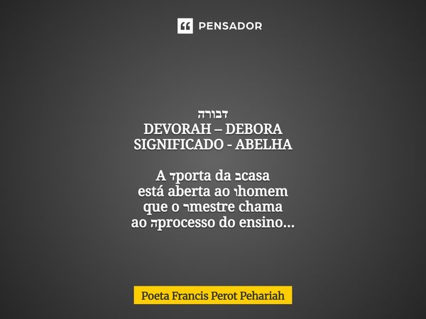 ⁠ דבורה DEVORAH – DEBORA SIGNIFICADO - ABELHA A דporta da בcasa está aberta ao וhomem que o רmestre chama ao הprocesso do ensino...... Frase de Poeta Francis Perot Pehariah.