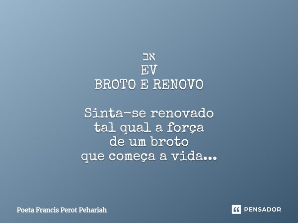 ⁠אב EV BROTO E RENOVO Sinta-se renovado tal qual a força de um broto que começa a vida...... Frase de Poeta Francis Perot Pehariah.