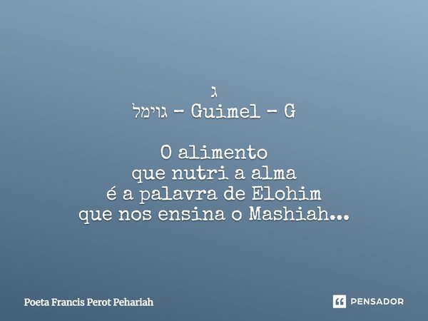 ⁠ג גוימל – Guimel – G O alimento que nutri a alma é a palavra de Elohim que nos ensina o Mashiah...... Frase de Poeta Francis Perot Pehariah.