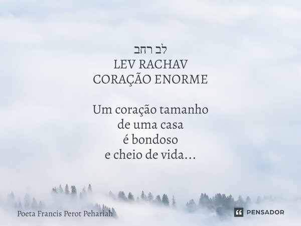 ⁠לב רחב LEV RACHAV CORAÇÃO ENORME Um coração tamanho de uma casa é bondoso e cheio de vida...... Frase de Poeta Francis Perot Pehariah.