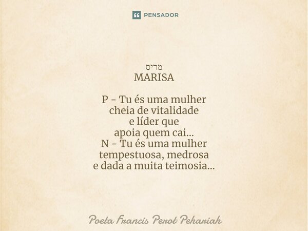 ⁠מריס MARISA P - Tu és uma mulher cheia de vitalidade e líder que apoia quem cai... N - Tu és uma mulher tempestuosa, medrosa e dada a muita teimosia...... Frase de Poeta Francis Perot Pehariah.