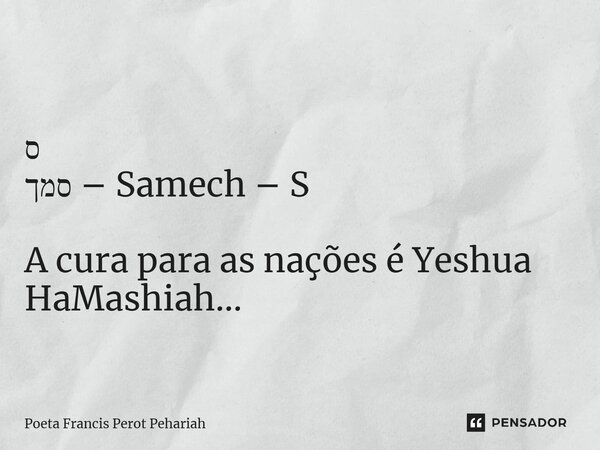 ⁠ס סמך – Samech – S A cura para as nações é Yeshua HaMashiah...... Frase de Poeta Francis Perot Pehariah.