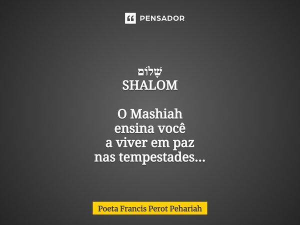 ⁠שָׁלוֹם SHALOM O Mashiah ensina você a viver em paz nas tempestades...... Frase de Poeta Francis Perot Pehariah.