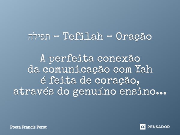 ⁠תפילה – Tefilah – Oração A perfeita conexão da comunicação com Yah é feita de coração, através do genuíno ensino...... Frase de Poeta Francis Perot.