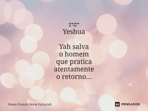 ⁠ישוע Yeshua Yah salva o homem que pratica atentamente o retorno...... Frase de Poeta Francis Perot Pehariah.