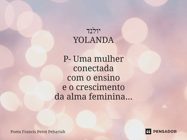 ⁠יולנד YOLANDA P- Uma mulher conectada com o ensino e o crescimento da alma feminina...... Frase de Poeta Francis Perot Pehariah.