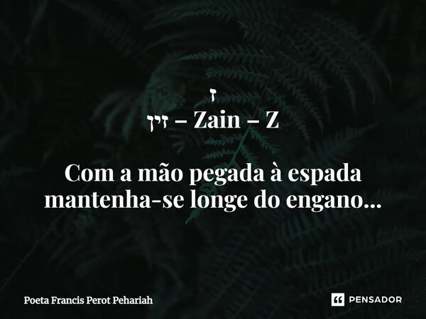 ⁠ז זין – Zain – Z Com a mão pegada à espada mantenha-se longe do engano...... Frase de Poeta Francis Perot Pehariah.