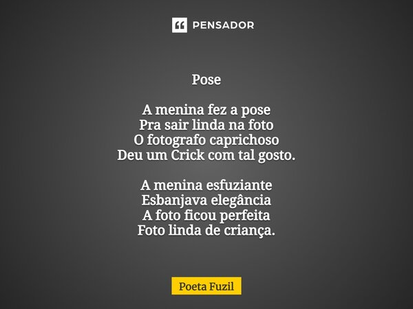 ⁠ Pose A menina fez a pose Pra sair linda na foto O fotografo caprichoso Deu um Crick com tal gosto. A menina esfuziante Esbanjava elegância A foto ficou perfei... Frase de Poeta Fuzil.