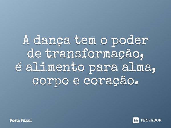 ⁠A dança tem o poder de transformação, é alimento para alma, corpo e coração.... Frase de Poeta Fuzzil.