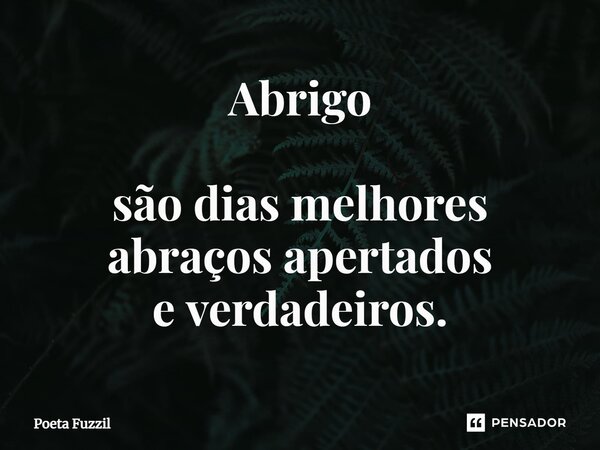 ⁠Abrigo são dias melhores abraços apertados e verdadeiros.... Frase de Poeta Fuzzil.