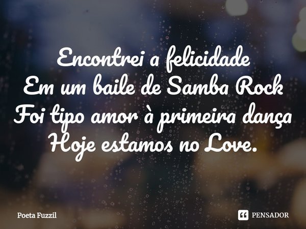 ⁠Encontrei a felicidade Em um baile de Samba Rock Foi tipo amor à primeira dança Hoje estamos no Love.... Frase de Poeta Fuzzil.