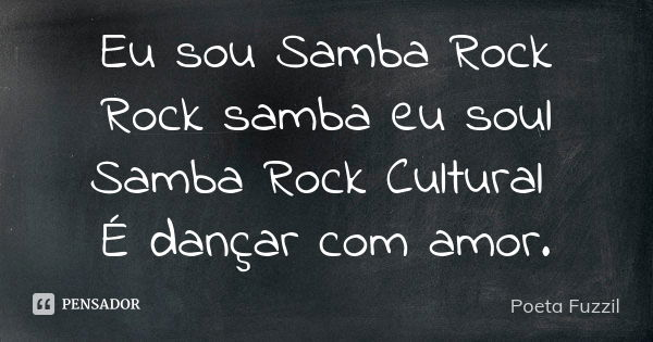 Eu sou Samba Rock Rock samba eu soul Samba Rock Cultural É dançar com amor.... Frase de Poeta Fuzzil.