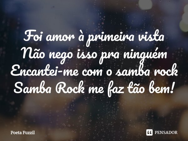 ⁠Foi amor à primeira vista Não nego isso pra ninguém Encantei-me com o samba rock Samba Rock me faz tão bem!... Frase de Poeta Fuzzil.