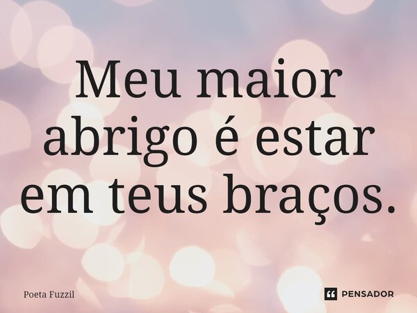 ⁠Meu maior abrigo é estar em teus braços.... Frase de Poeta Fuzzil.