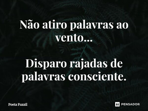 ⁠Não atiro palavras ao vento... Disparo rajadas de palavras consciente.... Frase de Poeta Fuzzil.