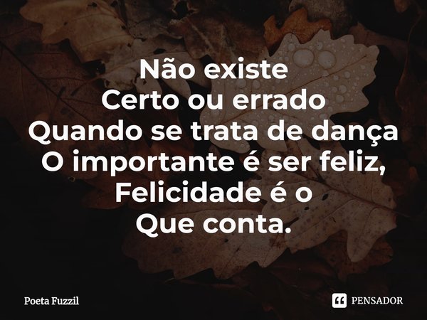 ⁠Não existe Certo ou errado Quando se trata de dança O importante é ser feliz, Felicidade é o Que conta.... Frase de Poeta Fuzzil.