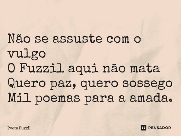 ⁠Não se assuste com o vulgo O Fuzzil aqui não mata Quero paz, quero sossego Mil poemas para a amada.... Frase de Poeta Fuzzil.