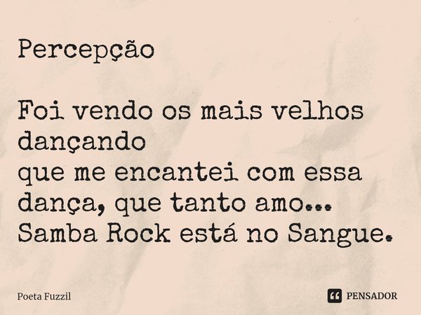 ⁠Percepção Foi vendo os mais velhos dançando que me encantei com essa dança, que tanto amo... Samba Rock está no Sangue.... Frase de Poeta Fuzzil.