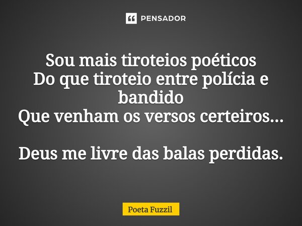 ⁠Sou mais tiroteios poéticos Do que tiroteio entre polícia e bandido Que venham os versos certeiros... Deus me livre das balas perdidas.... Frase de Poeta Fuzzil.