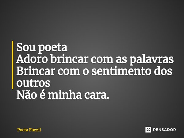 ⁠Sou poeta Adoro brincar com as palavras Brincar com o sentimento dos outros Não é minha cara.... Frase de Poeta Fuzzil.