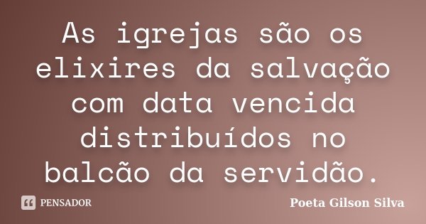 As igrejas são os elixires da salvação com data vencida distribuídos no balcão da servidão.... Frase de Poeta Gilson Silva.