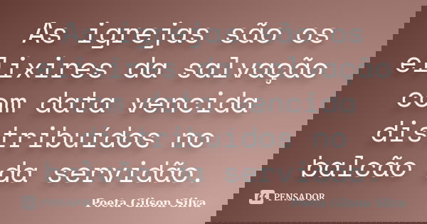 As igrejas são os elixires da salvação com data vencida distribuídos no balcão da servidão.... Frase de Poeta Gilson Silva.