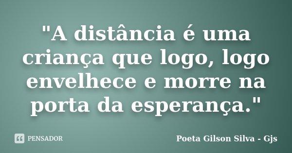 "A distância é uma criança que logo, logo envelhece e morre na porta da esperança."... Frase de Poeta Gilson Silva - Gjs.